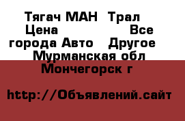  Тягач МАН -Трал  › Цена ­ 5.500.000 - Все города Авто » Другое   . Мурманская обл.,Мончегорск г.